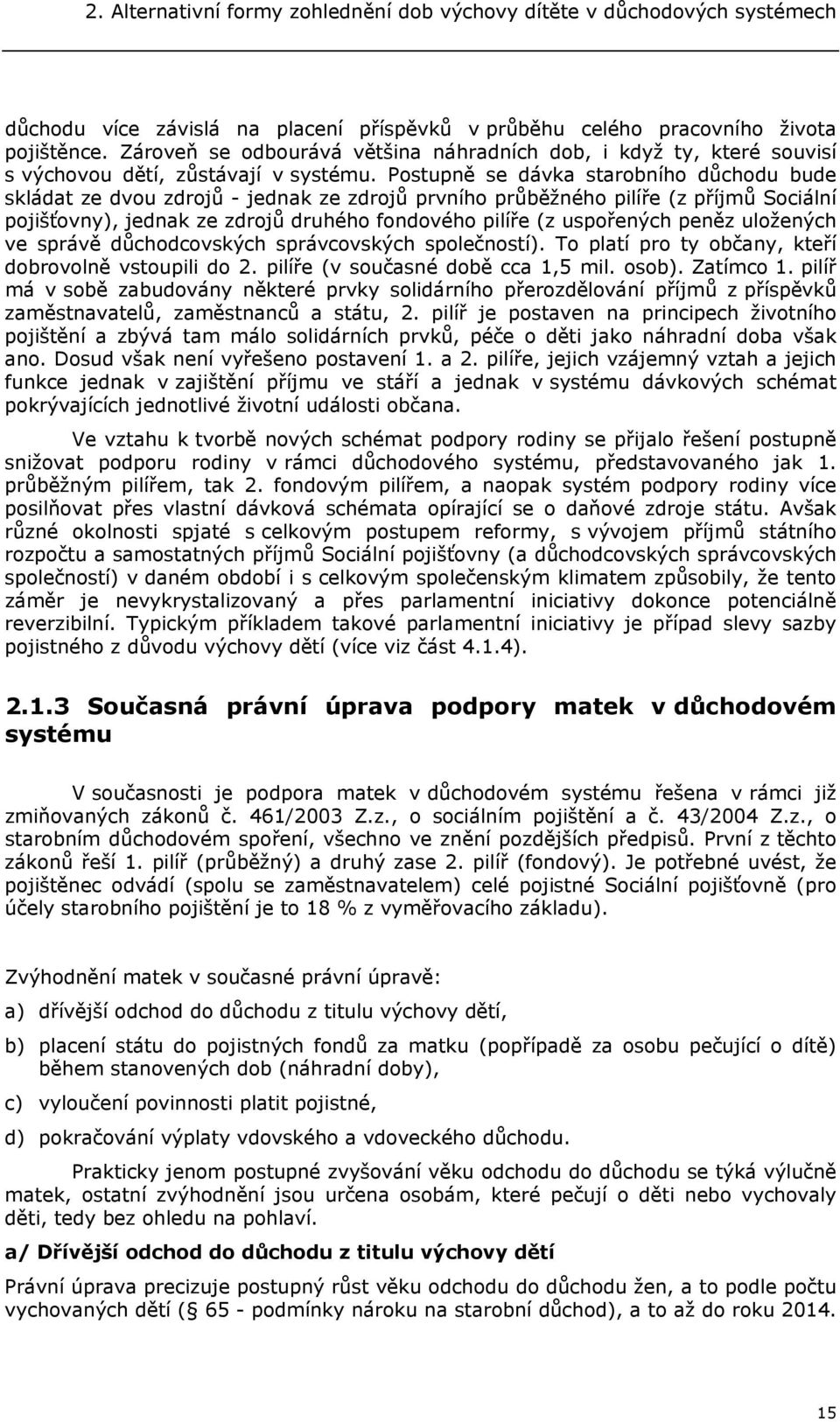 Postupně se dávka starobního důchodu bude skládat ze dvou zdrojů - jednak ze zdrojů prvního průběžného pilíře (z příjmů Sociální pojišťovny), jednak ze zdrojů druhého fondového pilíře (z uspořených