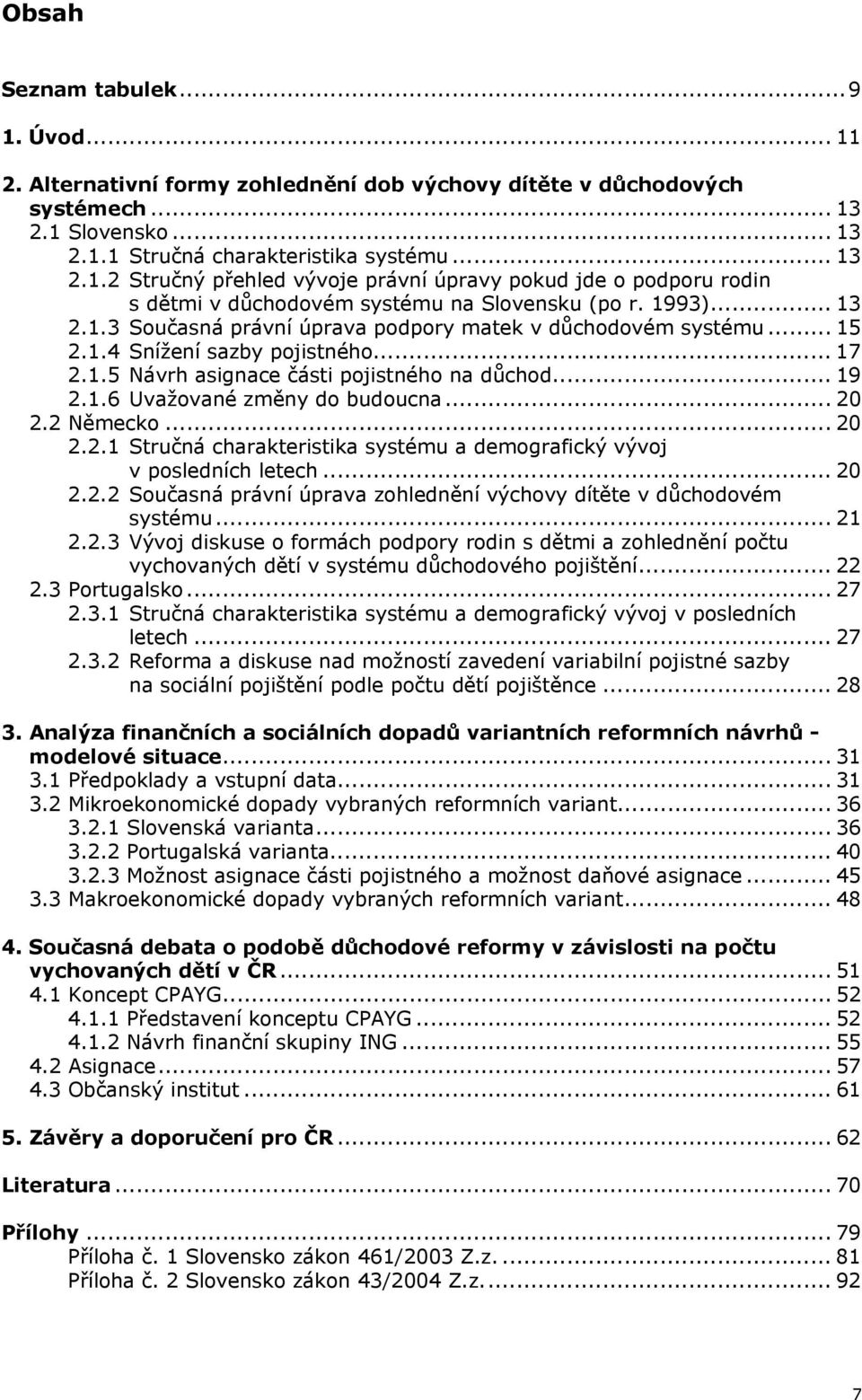 .. 20 2.2 Německo... 20 2.2.1 Stručná charakteristika systému a demografický vývoj v posledních letech... 20 2.2.2 Současná právní úprava zohlednění výchovy dítěte v důchodovém systému... 21 2.2.3 Vývoj diskuse o formách podpory rodin s dětmi a zohlednění počtu vychovaných dětí v systému důchodového pojištění.