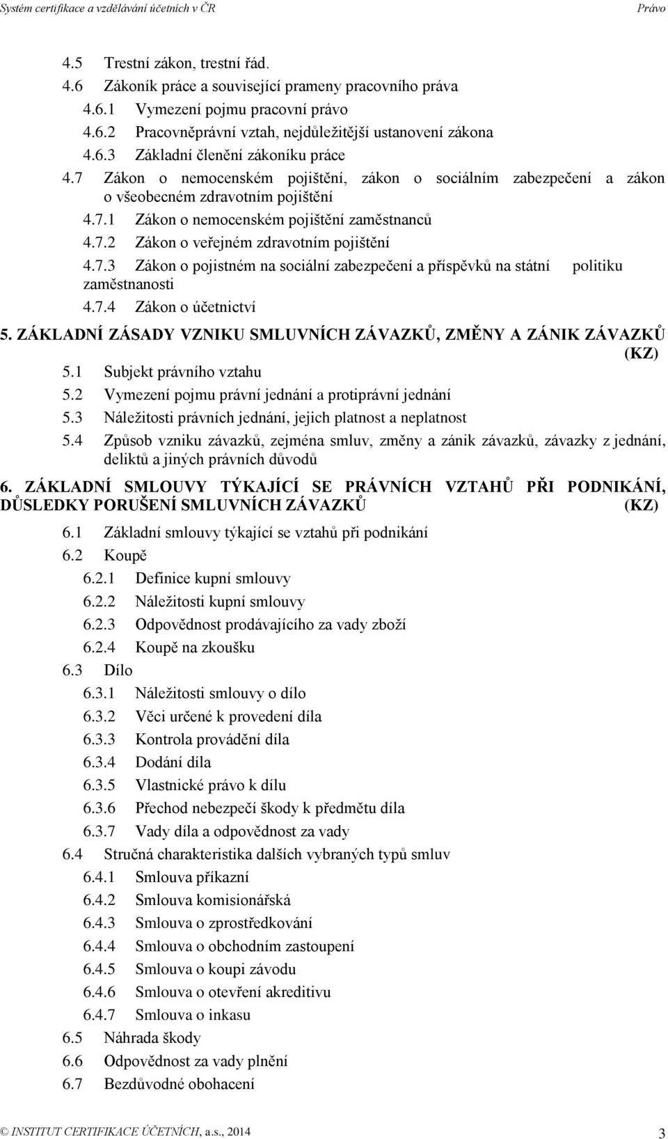 7.3 Zákon o pojistném na sociální zabezpečení a příspěvků na státní politiku zaměstnanosti 4.7.4 Zákon o účetnictví 5. ZÁKLADNÍ ZÁSADY VZNIKU SMLUVNÍCH ZÁVAZKŮ, ZMĚNY A ZÁNIK ZÁVAZKŮ (KZ) 5.