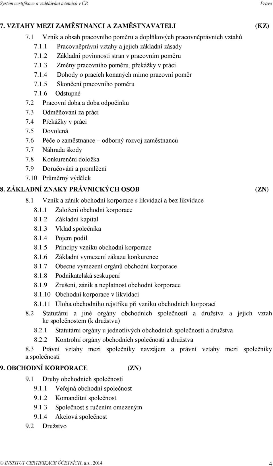 3 Odměňování za práci 7.4 Překážky v práci 7.5 Dovolená 7.6 Péče o zaměstnance odborný rozvoj zaměstnanců 7.7 Náhrada škody 7.8 Konkurenční doložka 7.9 Doručování a promlčení 7.10 Průměrný výdělek 8.