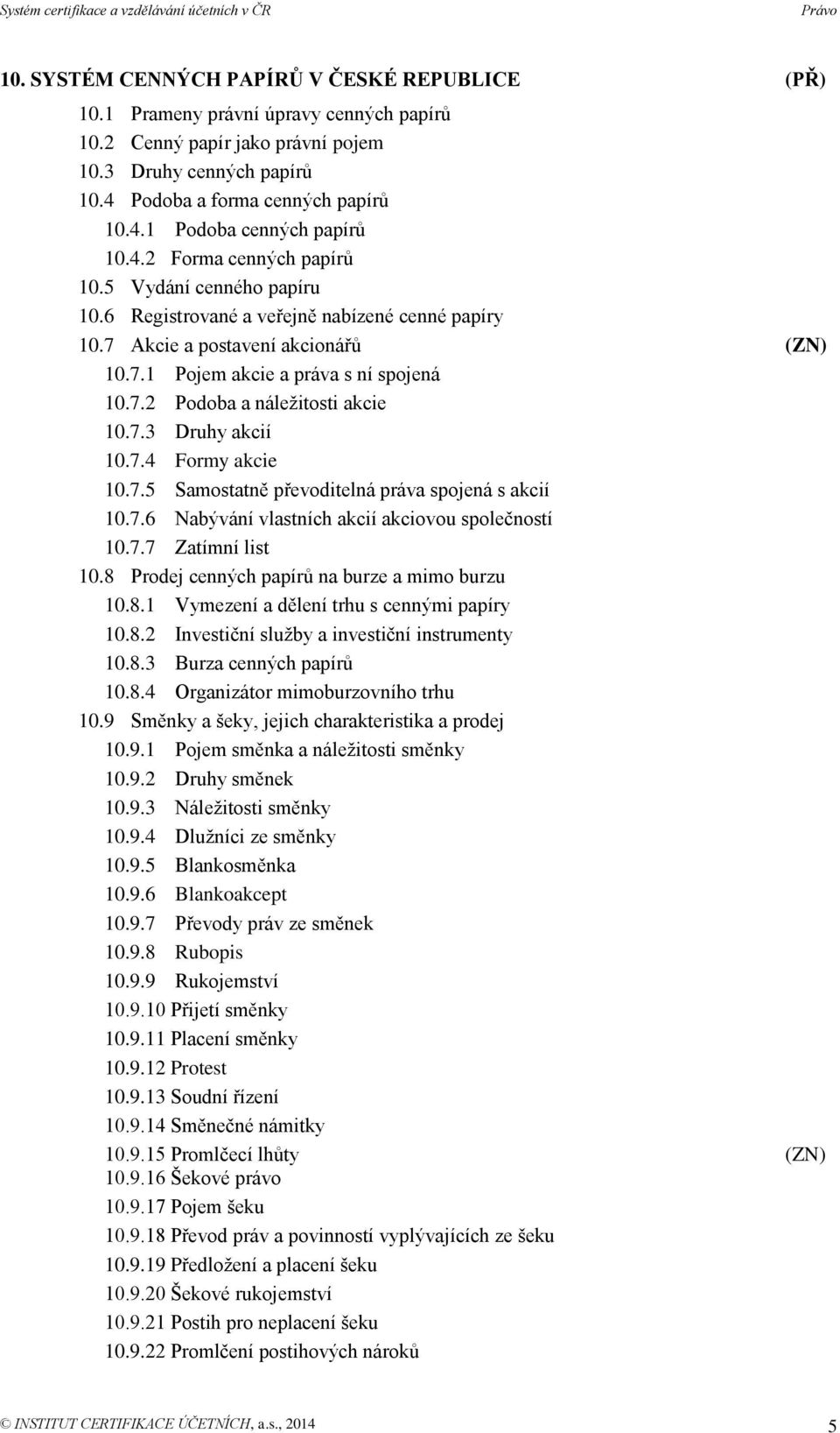 7.3 Druhy akcií 10.7.4 Formy akcie 10.7.5 Samostatně převoditelná práva spojená s akcií 10.7.6 Nabývání vlastních akcií akciovou společností 10.7.7 Zatímní list 10.