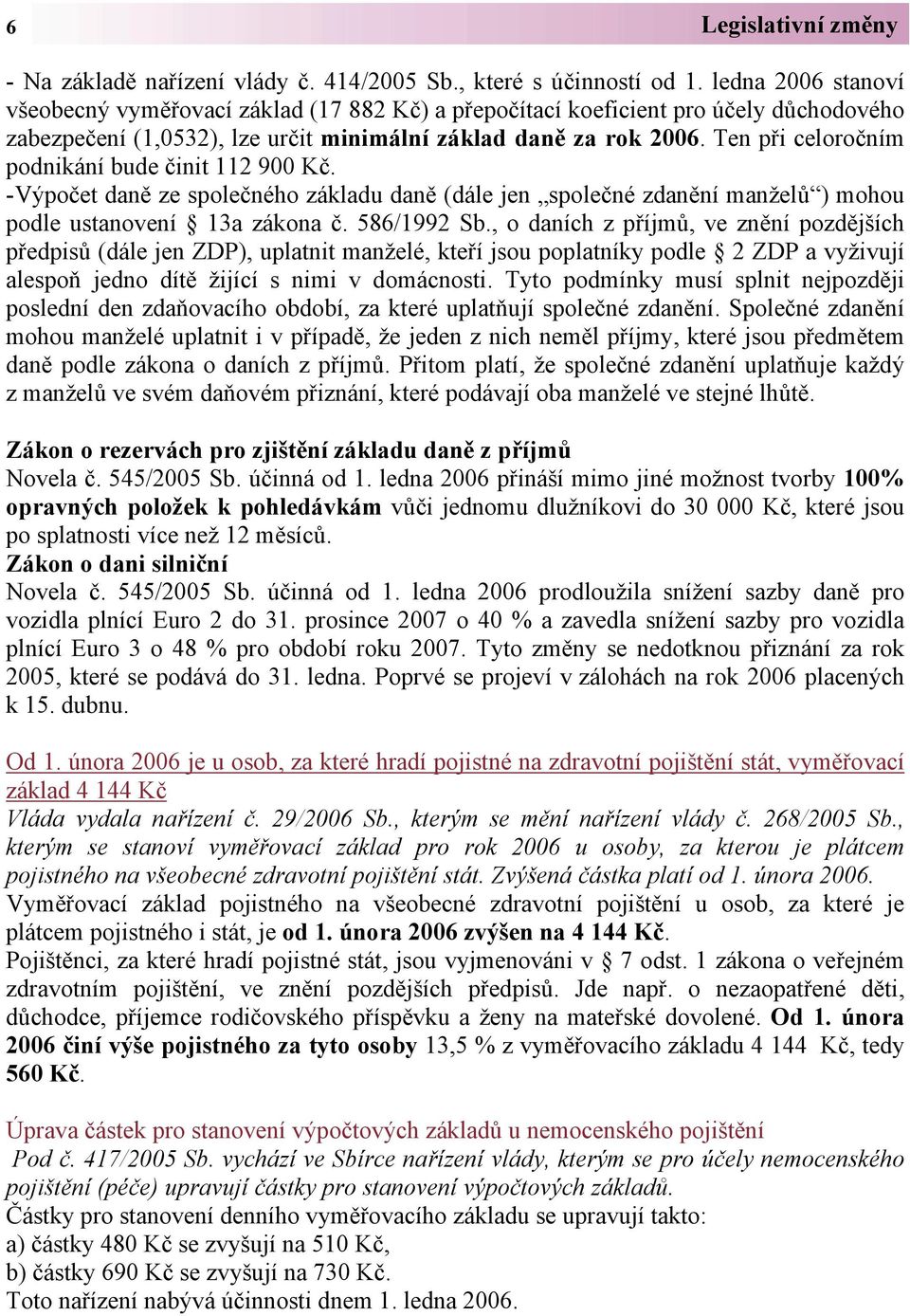 Ten při celoročním podnikání bude činit 112 900 Kč. -Výpočet daně ze společného základu daně (dále jen společné zdanění manželů ) mohou podle ustanovení 13a zákona č. 586/1992 Sb.