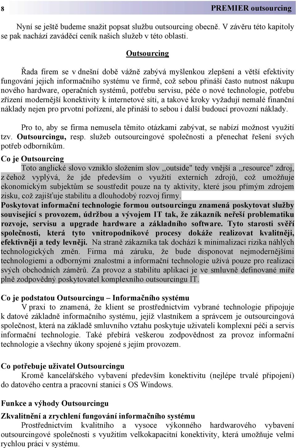 operačních systémů, potřebu servisu, péče o nové technologie, potřebu zřízení modernější konektivity k internetové síti, a takové kroky vyžadují nemalé finanční náklady nejen pro prvotní pořízení,