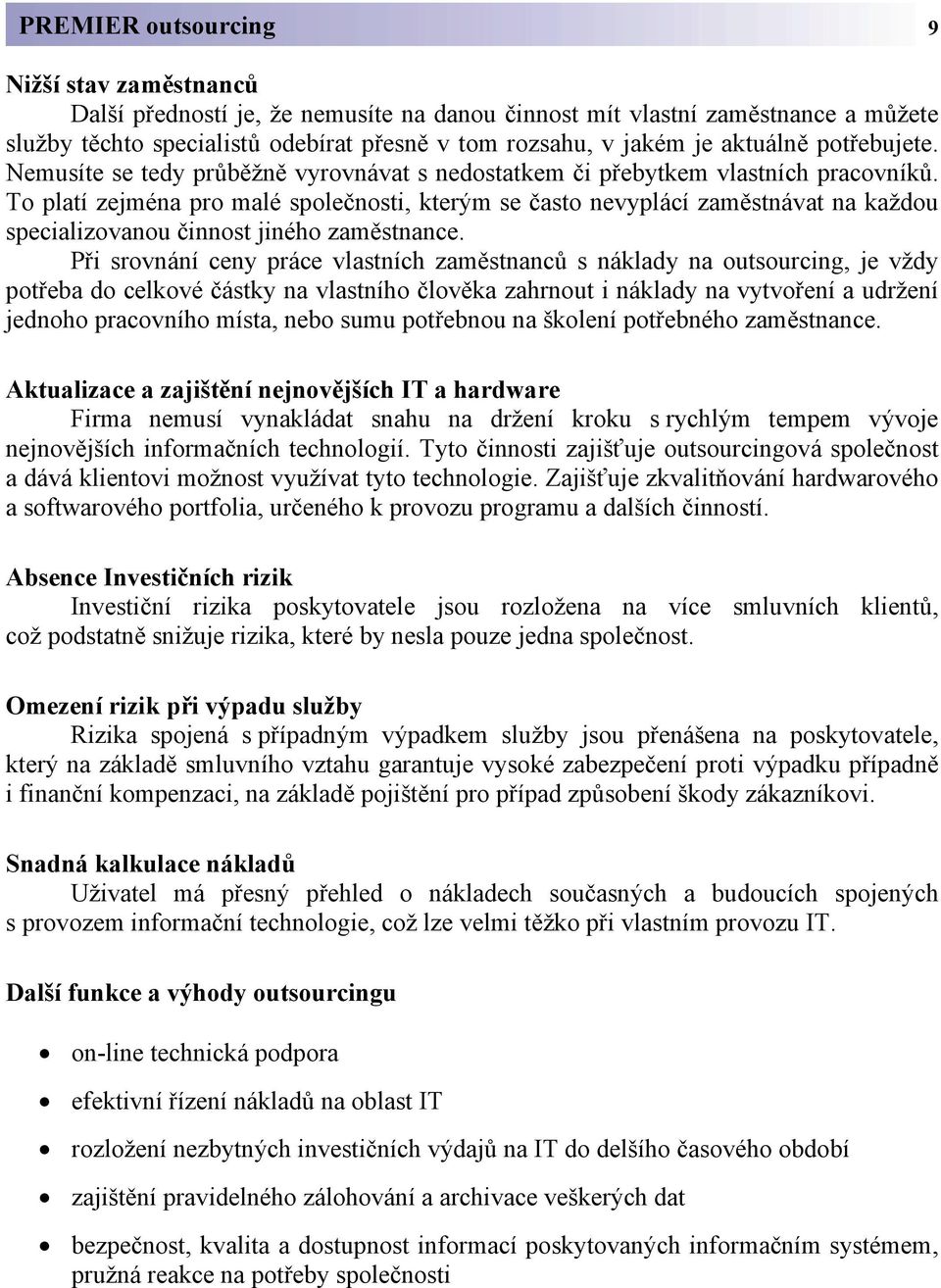 To platí zejména pro malé společnosti, kterým se často nevyplácí zaměstnávat na každou specializovanou činnost jiného zaměstnance.