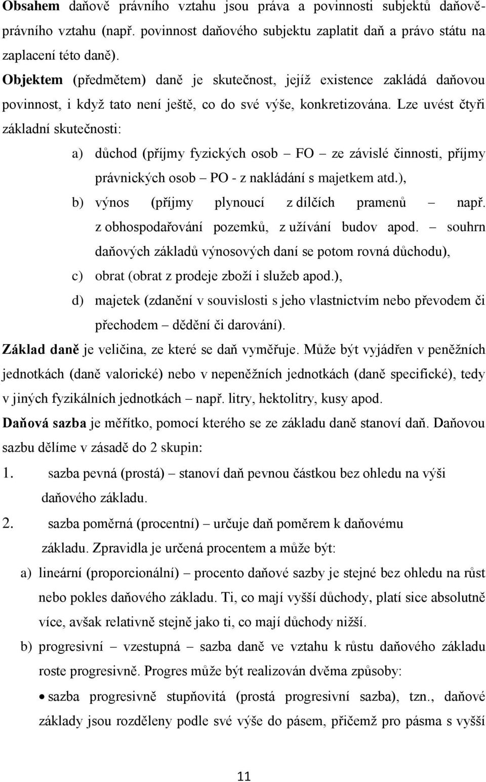 Lze uvést čtyři základní skutečnosti: a) důchod (příjmy fyzických osob FO ze závislé činnosti, příjmy právnických osob PO - z nakládání s majetkem atd.