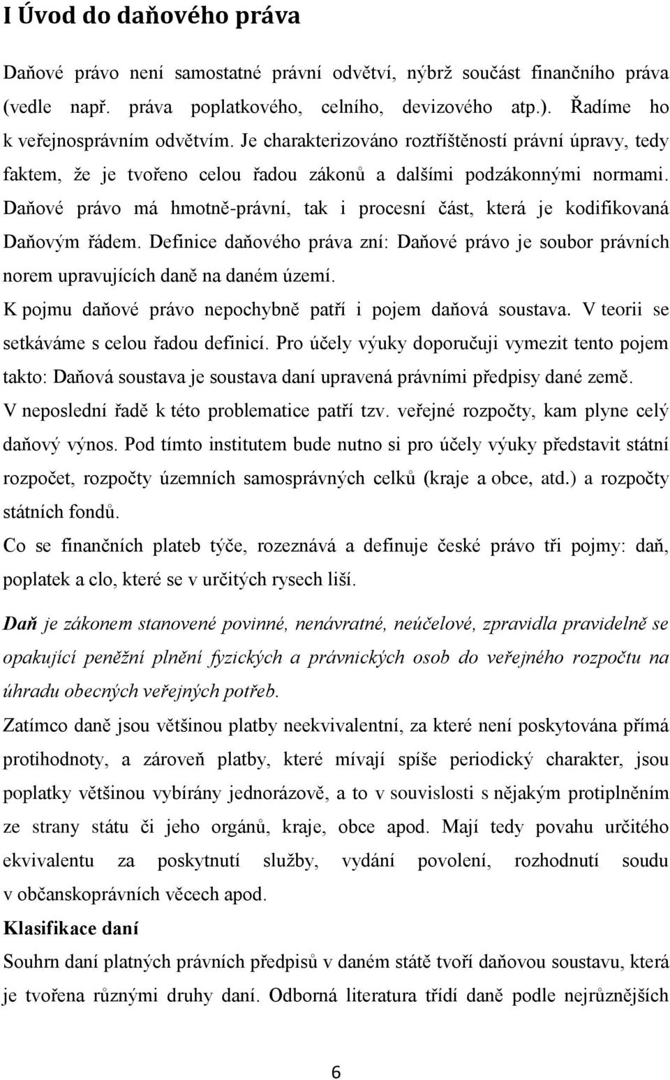 Daňové právo má hmotně-právní, tak i procesní část, která je kodifikovaná Daňovým řádem. Definice daňového práva zní: Daňové právo je soubor právních norem upravujících daně na daném území.