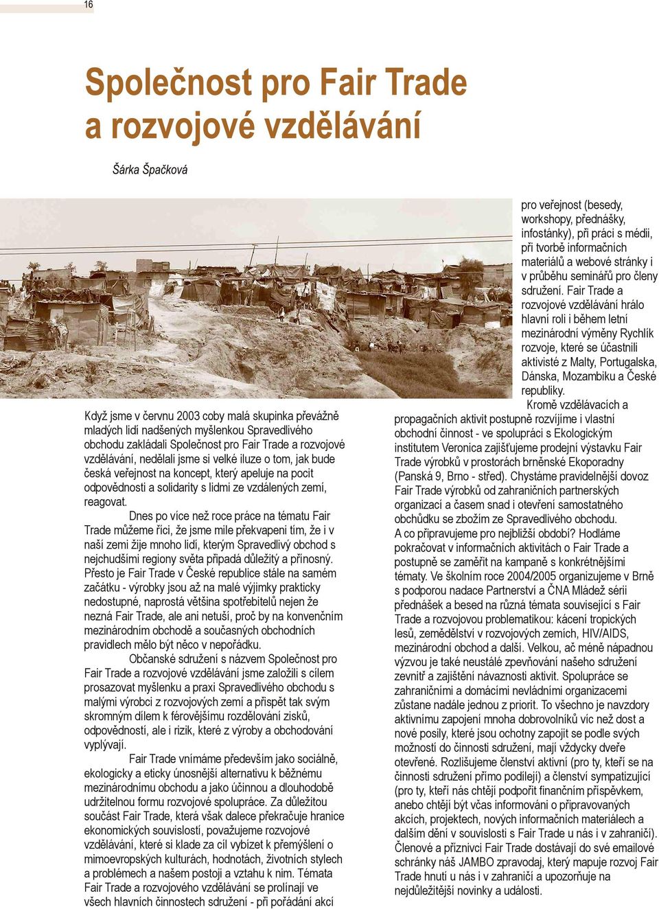 Dnes po více než roce práce na tématu Fair Trade můžeme říci, že jsme mile překvapeni tím, že i v naší zemi žije mnoho lidí, kterým Spravedlivý obchod s nejchudšími regiony světa připadá důležitý a