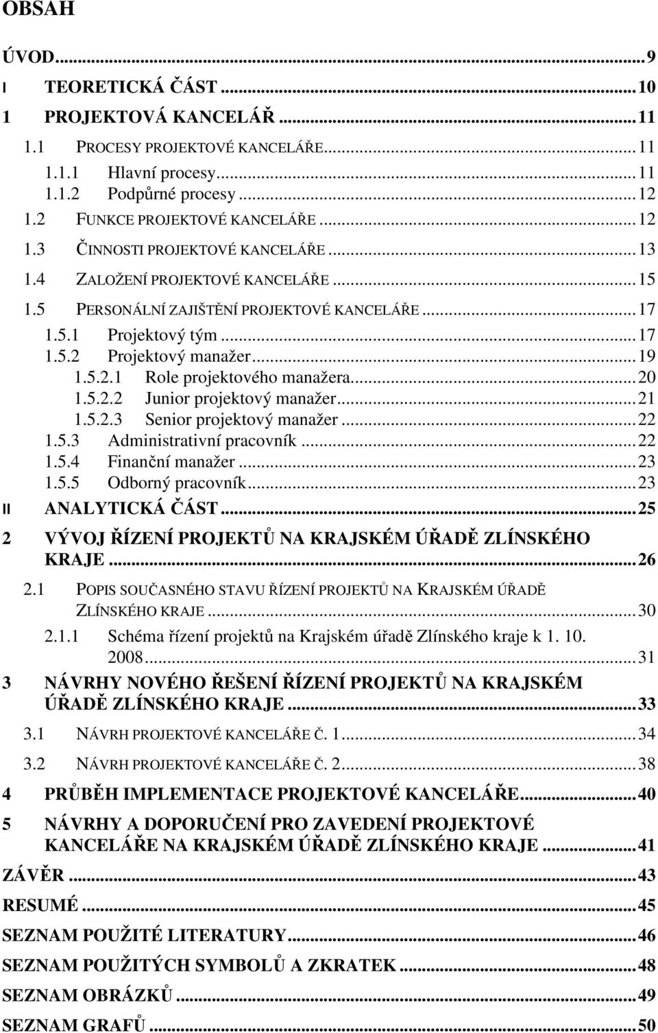 .. 20 1.5.2.2 Junior projektový manažer... 21 1.5.2.3 Senior projektový manažer... 22 1.5.3 Administrativní pracovník... 22 1.5.4 Finanční manažer... 23 1.5.5 Odborný pracovník... 23 II ANALYTICKÁ ČÁST.