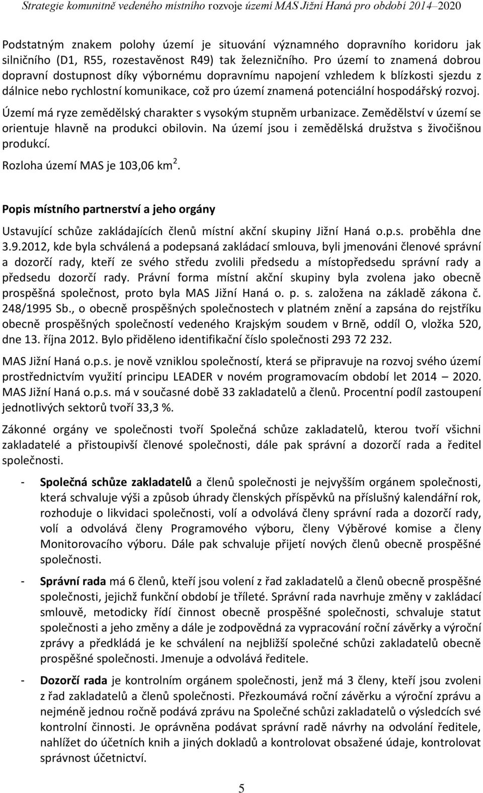 rozvoj. Území má ryze zemědělský charakter s vysokým stupněm urbanizace. Zemědělství v území se orientuje hlavně na produkci obilovin. Na území jsou i zemědělská družstva s živočišnou produkcí.