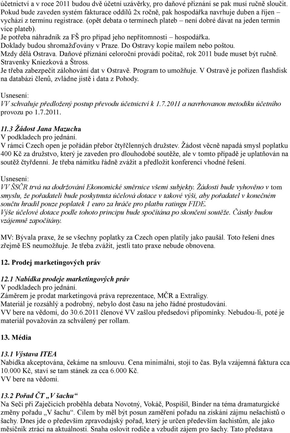 Je potřeba náhradník za FŠ pro případ jeho nepřítomnosti hospodářka. Doklady budou shromaţďovány v Praze. Do Ostravy kopie mailem nebo poštou. Mzdy dělá Ostrava.