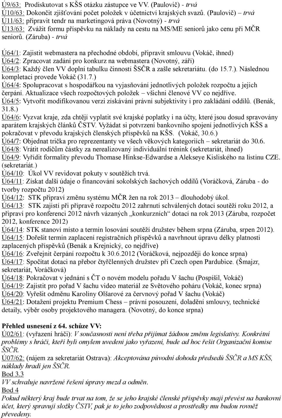 (Záruba) - trvá Ú64/1: Zajistit webmastera na přechodné období, připravit smlouvu (Vokáč, ihned) Ú64/2: Zpracovat zadání pro konkurz na webmastera (Novotný, září) Ú64/3: Kaţdý člen VV doplní tabulku