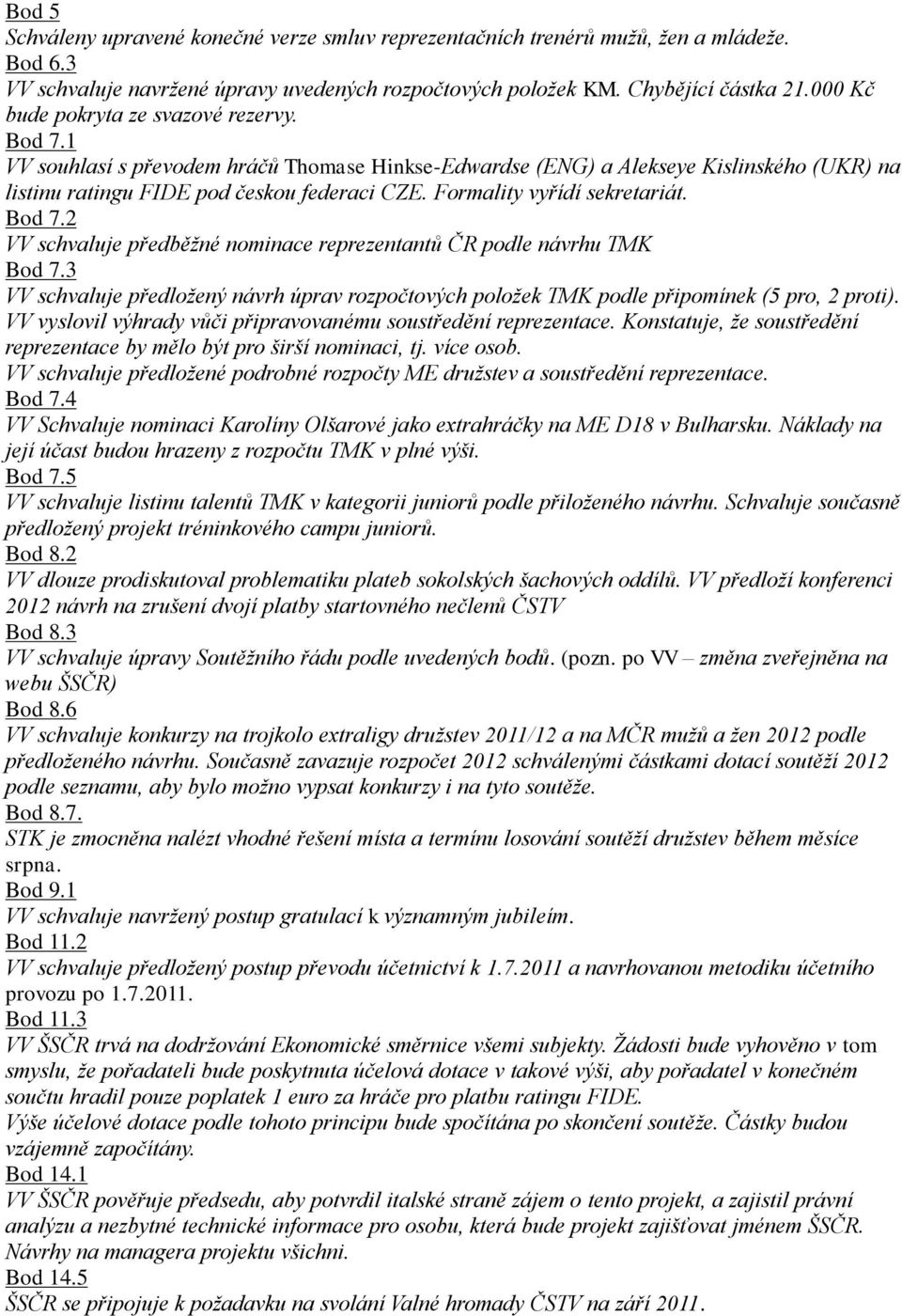 Formality vyřídí sekretariát. Bod 7.2 VV schvaluje předběţné nominace reprezentantů ČR podle návrhu TMK Bod 7.