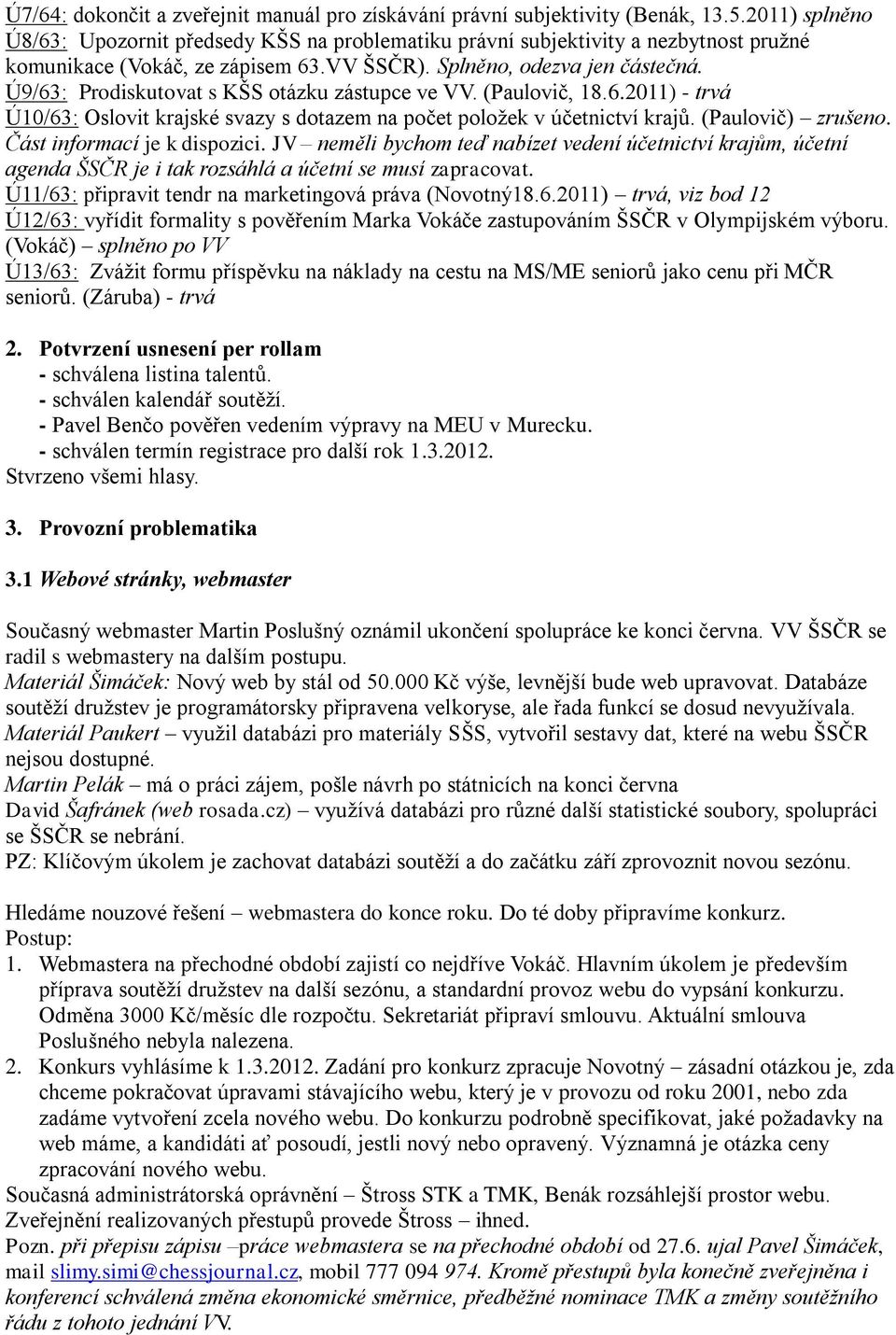 Ú9/63: Prodiskutovat s KŠS otázku zástupce ve VV. (Paulovič, 18.6.2011) - trvá Ú10/63: Oslovit krajské svazy s dotazem na počet poloţek v účetnictví krajů. (Paulovič) zrušeno.