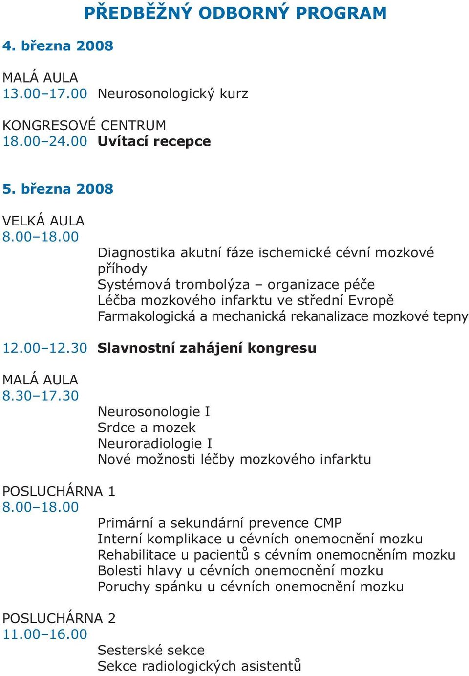 00 12.30 Slavnostní zahájení kongresu MALÁ AULA 8.30 17.30 Neurosonologie I Srdce a mozek Neuroradiologie I Nové možnosti léčby mozkového infarktu POSLUCHÁRNA 1 8.00 18.