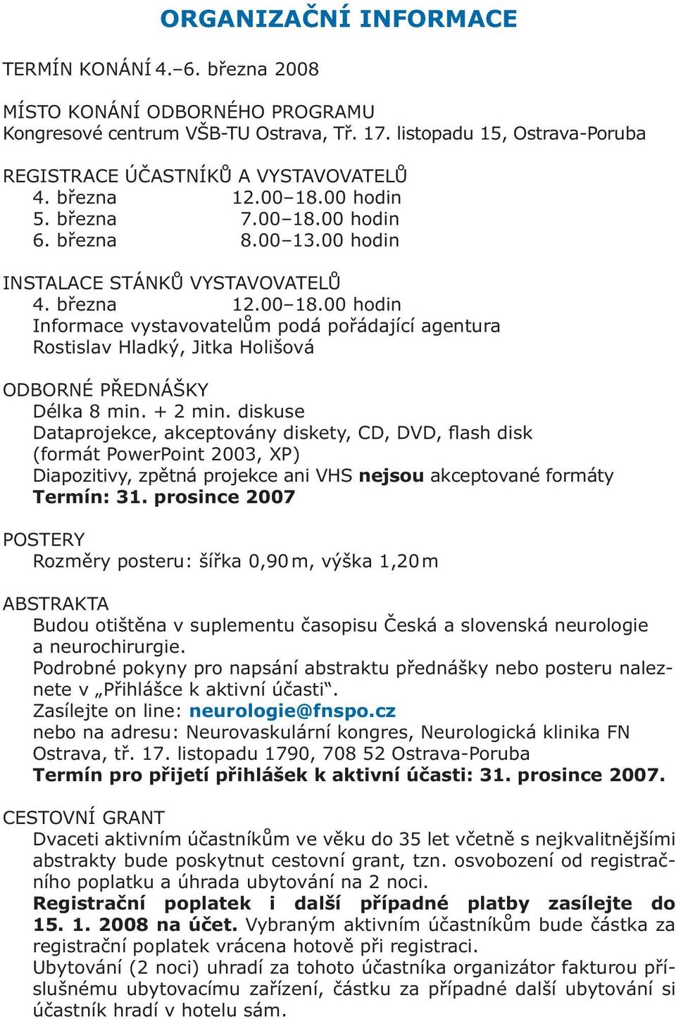 + 2 min. diskuse Dataprojekce, akceptovány diskety, CD, DVD, flash disk (formát PowerPoint 2003, XP) Diapozitivy, zpětná projekce ani VHS nejsou akceptované formáty Termín: 31.