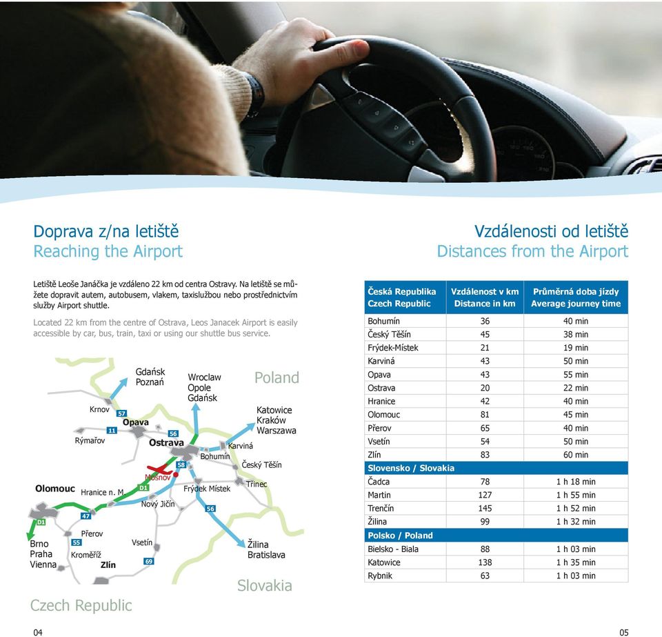 Česká Republika Czech Republic Vzdálenost v km Distance in km Průměrná doba jízdy Average journey time Located 22 km from the centre of Ostrava, Leos Janacek Airport is easily accessible by car, bus,