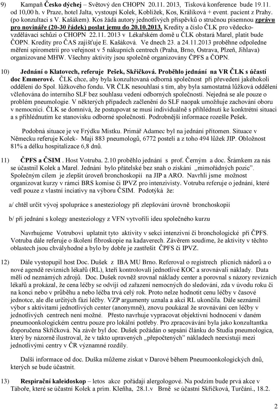 Kredity a číslo ČLK pro vědeckovzdělávací schůzi o CHOPN 22.11. 2013 v Lékařském domě u ČLK obstará Marel, platit bude ČOPN. Kredity pro ČAS zajišťuje E. Kašáková. Ve dnech 23. a 24.11.2013 proběhne odpoledne měření spirometrií pro veřejnost v 5 nákupních centrech (Praha, Brno, Ostrava, Plzeň, Jihlava) organizované MHW.