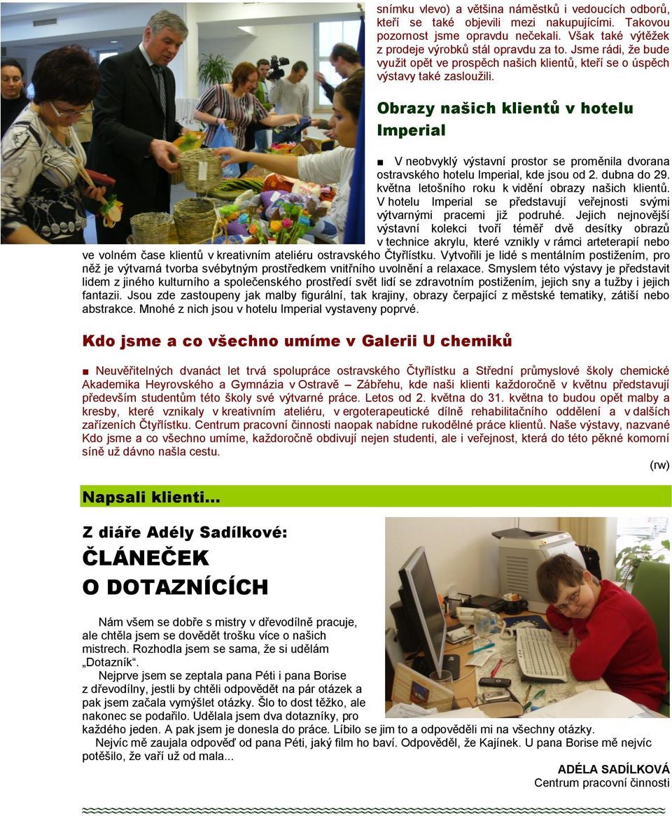 Obrazy našich klientů v hotelu Imperial V neobvyklý výstavní prostor se proměnila dvorana ostravského hotelu Imperial, kde jsou od 2. dubna do 29. května letošního roku k vidění obrazy našich klientů.