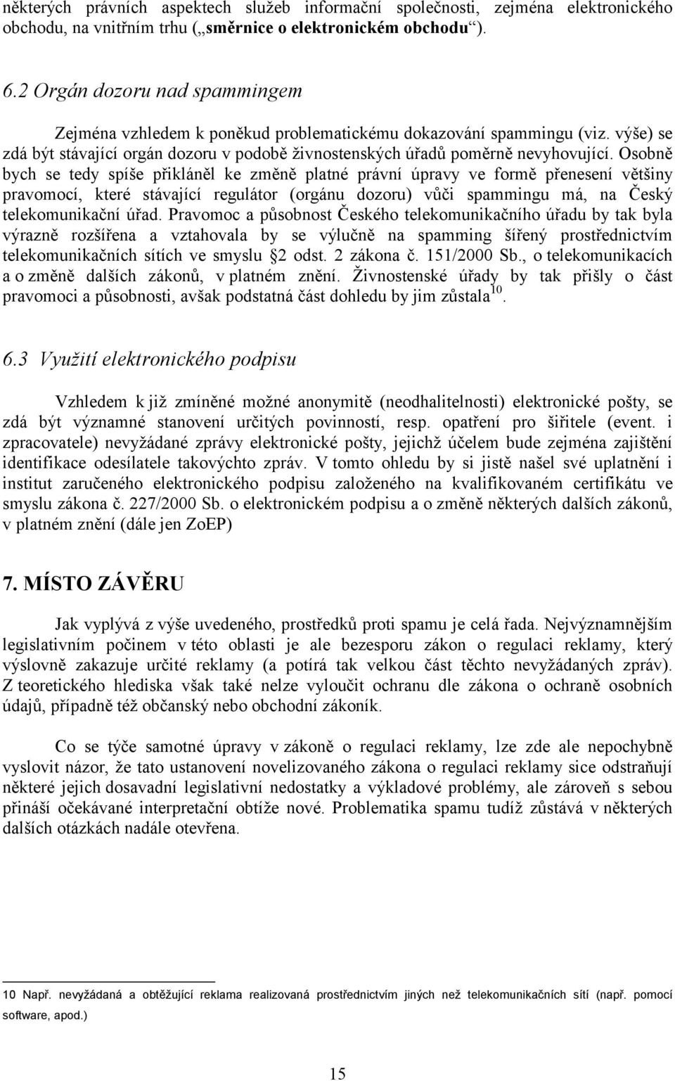 Osobně bych se tedy spíše přikláněl ke změně platné právní úpravy ve formě přenesení většiny pravomocí, které stávající regulátor (orgánu dozoru) vůči spammingu má, na Český telekomunikační úřad.