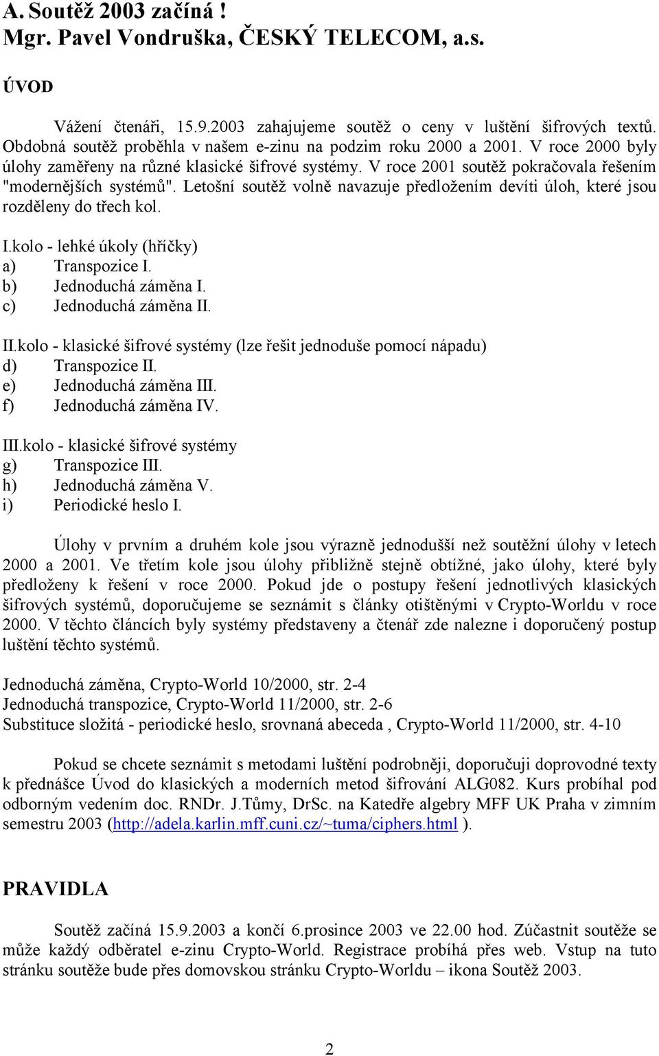 Letošní soutěž volně navazuje předložením devíti úloh, které jsou rozděleny do třech kol. I.kolo - lehké úkoly (hříčky) a) Transpozice I. b) Jednoduchá záměna I. c) Jednoduchá záměna II.