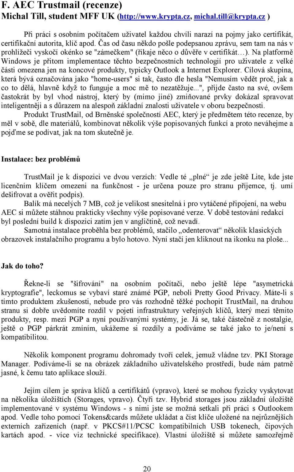 Čas od času někdo pošle podepsanou zprávu, sem tam na nás v prohlížeči vyskočí okénko se "zámečkem" (říkaje něco o důvěře v certifikát ).