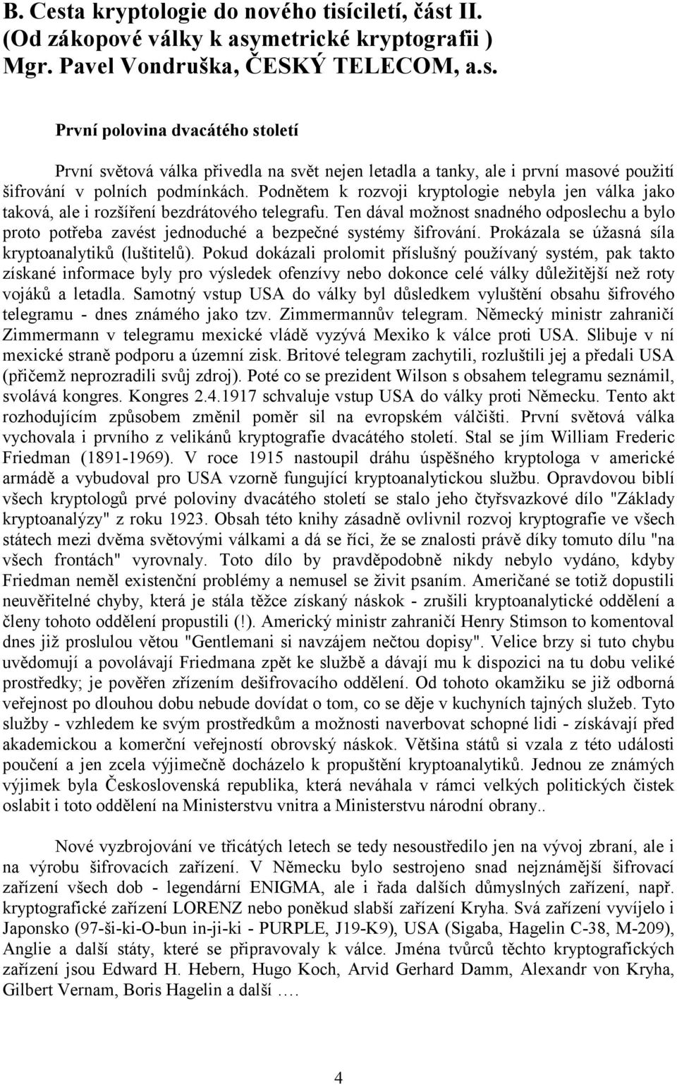 Ten dával možnost snadného odposlechu a bylo proto potřeba zavést jednoduché a bezpečné systémy šifrování. Prokázala se úžasná síla kryptoanalytiků (luštitelů).