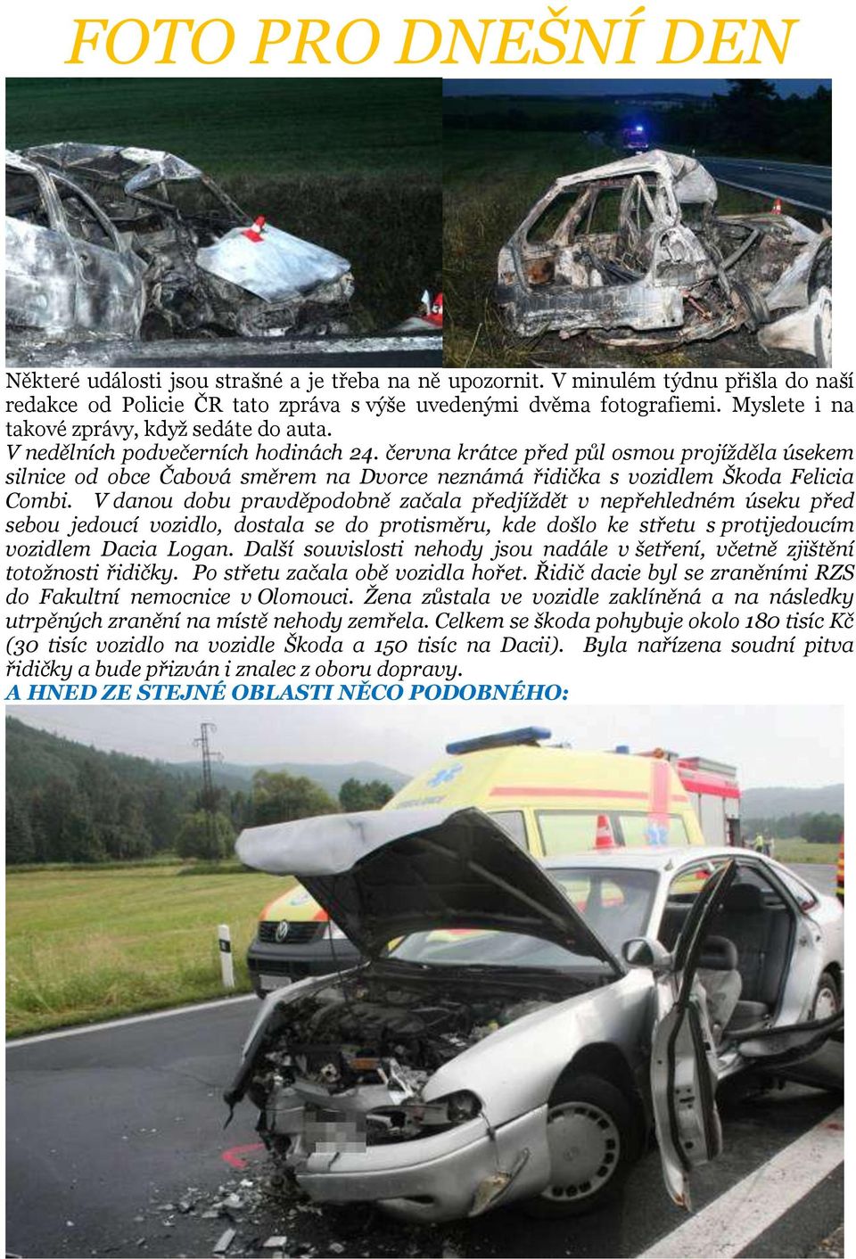 června krátce před půl osmou projížděla úsekem silnice od obce Čabová směrem na Dvorce neznámá řidička s vozidlem Škoda Felicia Combi.
