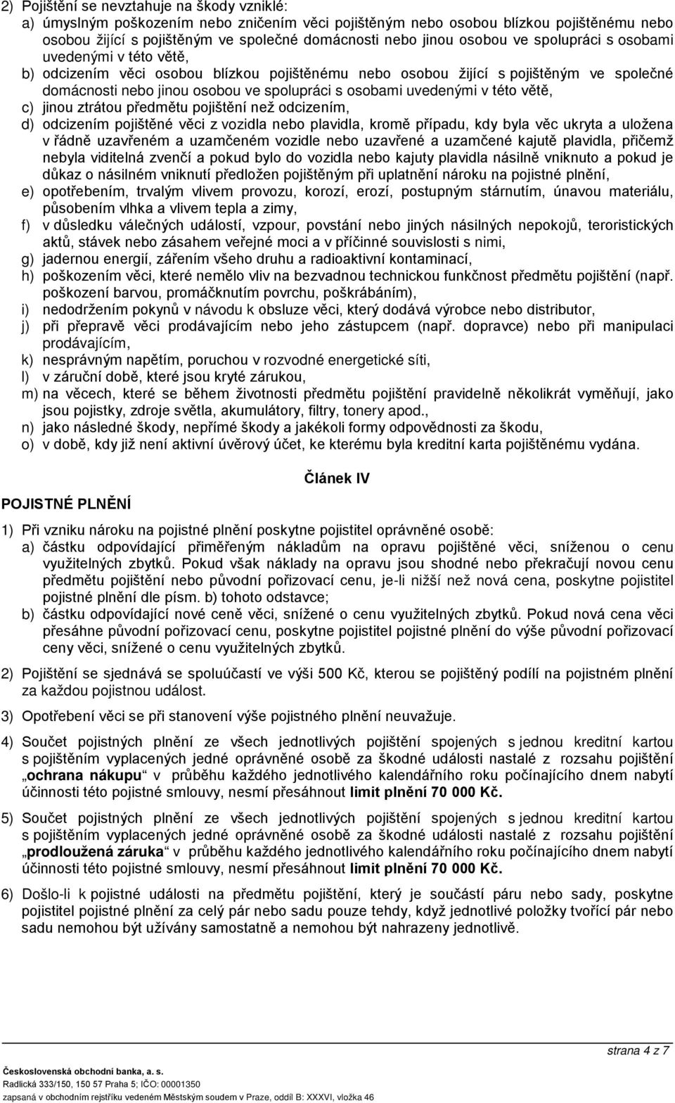 uvedenými v této větě, c) jinou ztrátou předmětu pojištění než odcizením, d) odcizením pojištěné věci z vozidla nebo plavidla, kromě případu, kdy byla věc ukryta a uložena v řádně uzavřeném a