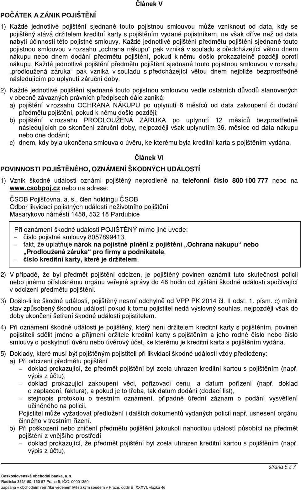 Každé jednotlivé pojištění předmětu pojištění sjednané touto pojistnou smlouvou v rozsahu ochrana nákupu pak vzniká v souladu s předcházející větou dnem nákupu nebo dnem dodání předmětu pojištění,