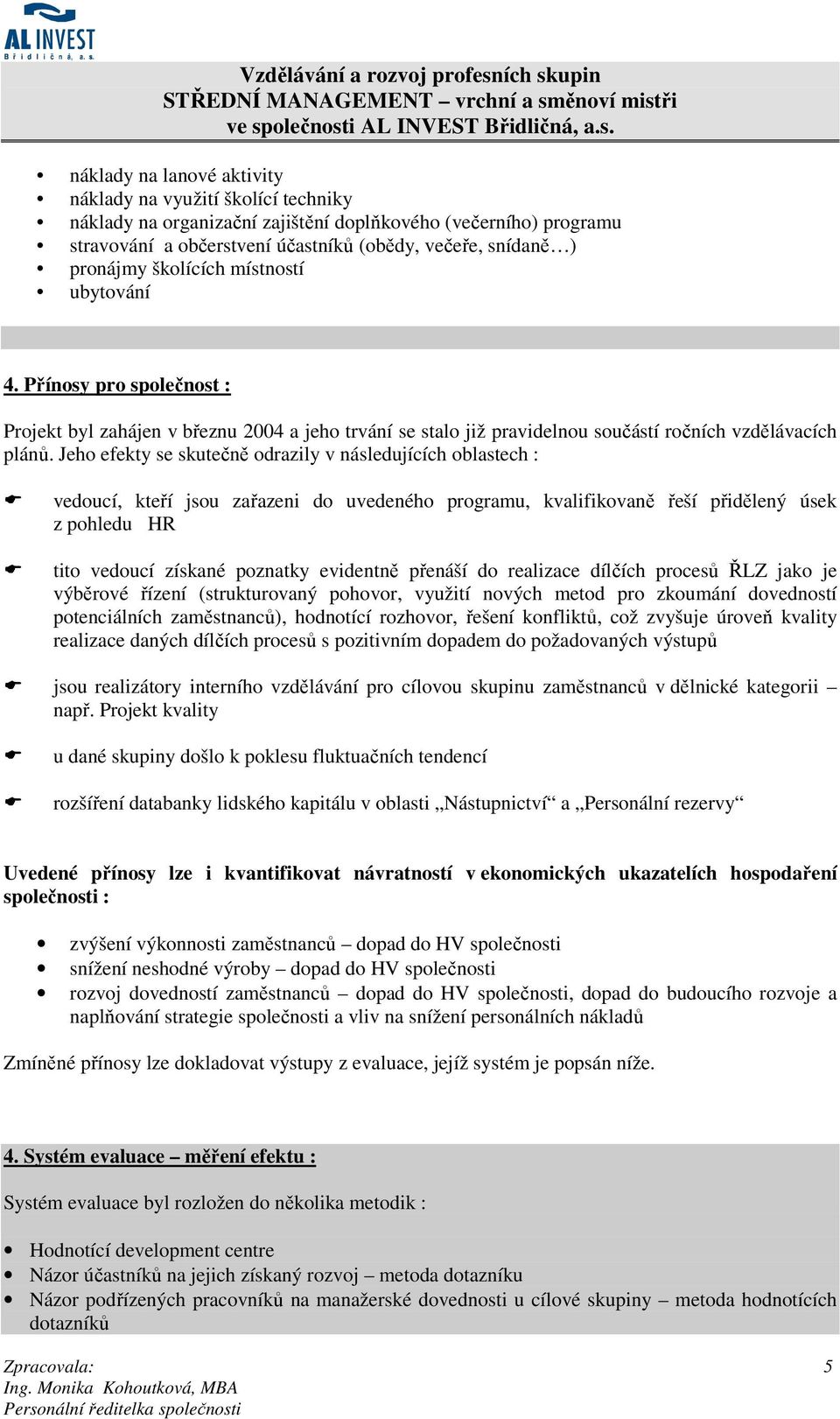 Jeho efekty se skutečně odrazily v následujících oblastech : vedoucí, kteří jsou zařazeni do uvedeného programu, kvalifikovaně řeší přidělený úsek z pohledu HR tito vedoucí získané poznatky evidentně