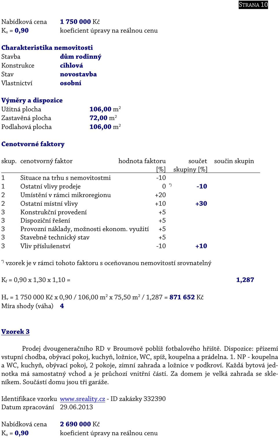 cenotvorný faktor hodnota faktoru součet součin skupin [%] skupiny [%] 1 Situace na trhu s nemovitostmi -10 1 Ostatní vlivy prodeje 0 *) -10 2 Umístění v rámci mikroregionu +20 2 Ostatní místní vlivy