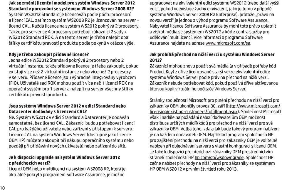 Takže pro server se 4 procesory potřebují zákazníci 2 sady x WS2012 Standard ROK. A na tento server je třeba nalepit oba štítky certifikátu pravosti produktu podle pokynů v otázce výše.