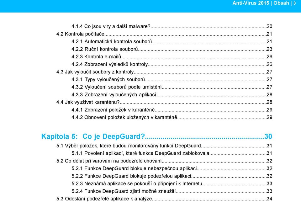 ..29 4.4.2 Obnovení položek uložených v karanténě...29 Kapitola 5: Co je DeepGuard?...30 5.1 Výběr položek, které budou monitorovány funkcí DeepGuard...31 5.1.1 Povolení aplikací, které funkce DeepGuard zablokovala.