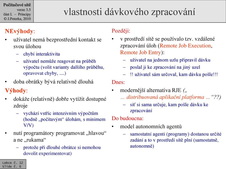 ..) doba obrátky bývá relativně dlouhá Výhody: dokáže (relativně) dobře vytížit dostupné zdroje vychází vstříc intenzivním výpočtům (hodně počítavým úlohám, s minimem V/V) nutí programátory