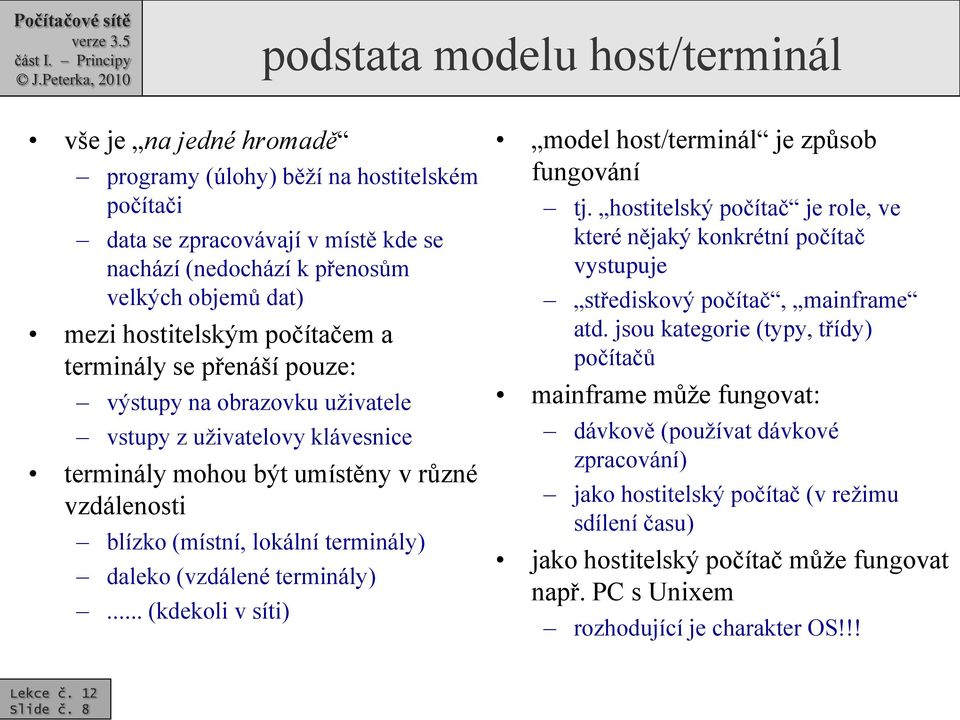 daleko (vzdálené terminály)... (kdekoli v síti) model host/terminál je způsob fungování tj. hostitelský počítač je role, ve které nějaký konkrétní počítač vystupuje střediskový počítač, mainframe atd.