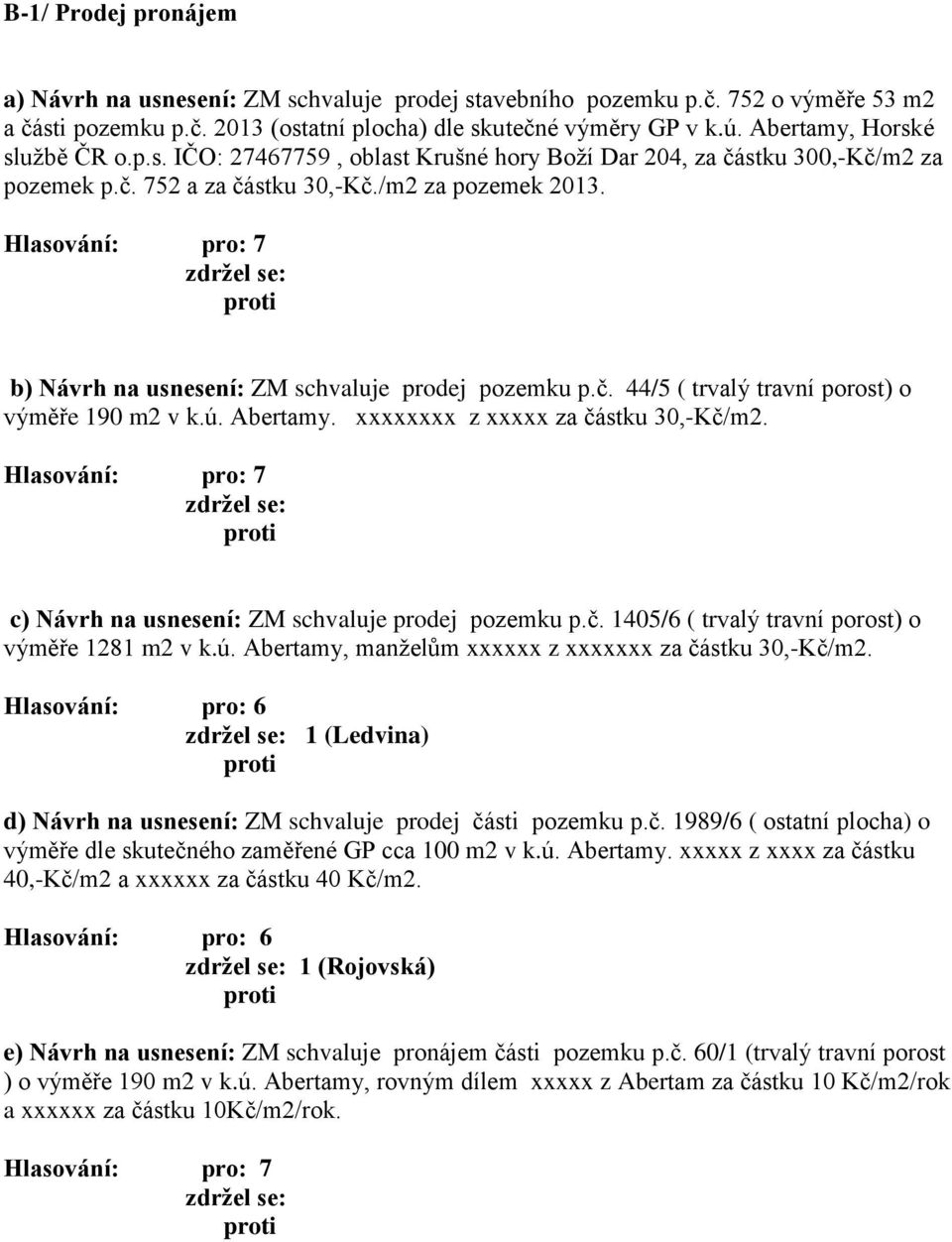 b) Návrh na usnesení: ZM schvaluje prodej pozemku p.č. 44/5 ( trvalý travní porost) o výměře 190 m2 v k.ú. Abertamy. xxxxxxxx z xxxxx za částku 30,-Kč/m2.