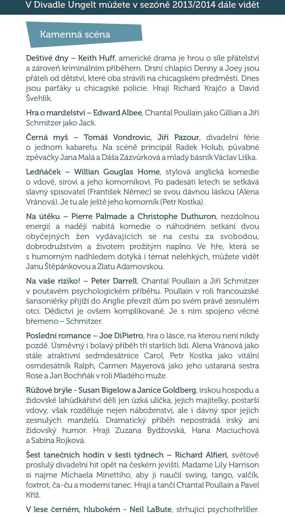 Hra o manželství Edward Albee, Chantal Poullain jako Gillian a Jiří Schmitzer jako Jack. Černá myš Tomáš Vondrovic, Jiří Pazour, divadelní férie o jednom kabaretu.