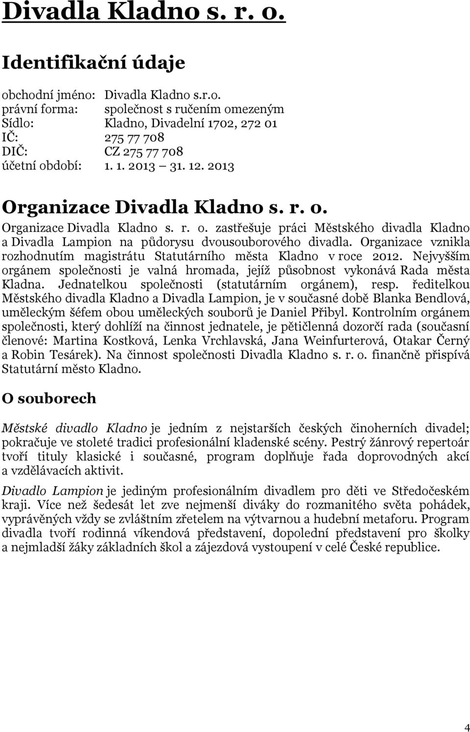 Organizace vznikla rozhodnutím magistrátu Statutárního města Kladno v roce 2012. Nejvyšším orgánem společnosti je valná hromada, jejíž působnost vykonává Rada města Kladna.