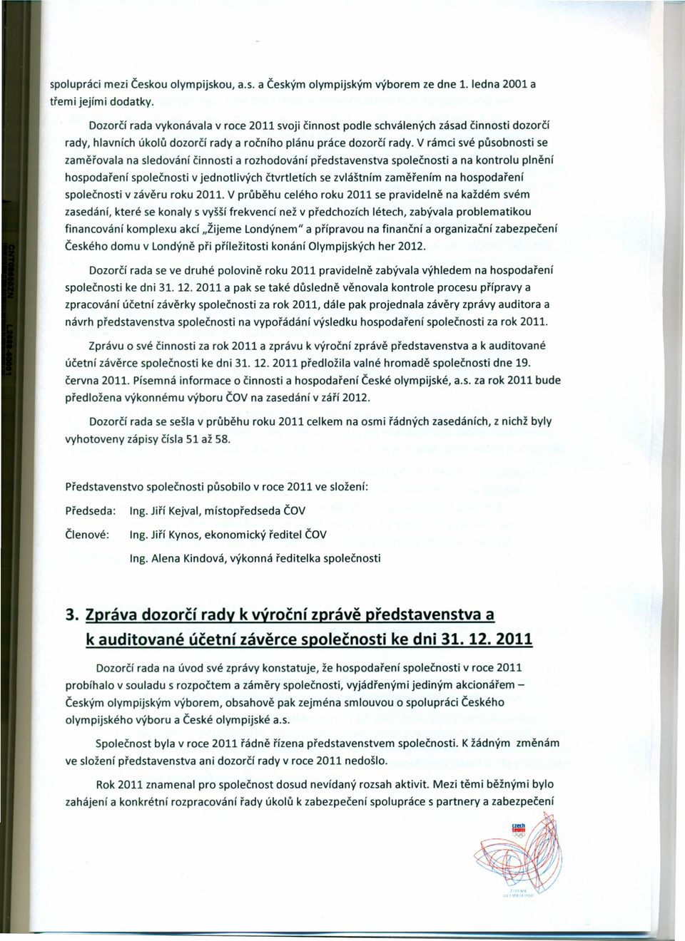 V rámci své působnosti se zaměřovala na sledování činnosti a rozhodování představenstva společnosti a na kontrolu plnění hospodaření společnosti v jednotlivých čtvrtletích se zvláštním zaměřením na