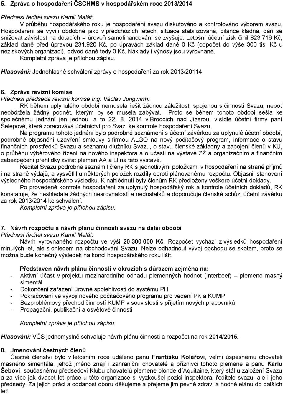 Letošní účetní zisk činil 823.716 Kč, základ daně před úpravou 231.920 Kč, po úpravách základ daně 0 Kč (odpočet do výše 300 tis. Kč u neziskových organizací), odvod daně tedy 0 Kč.