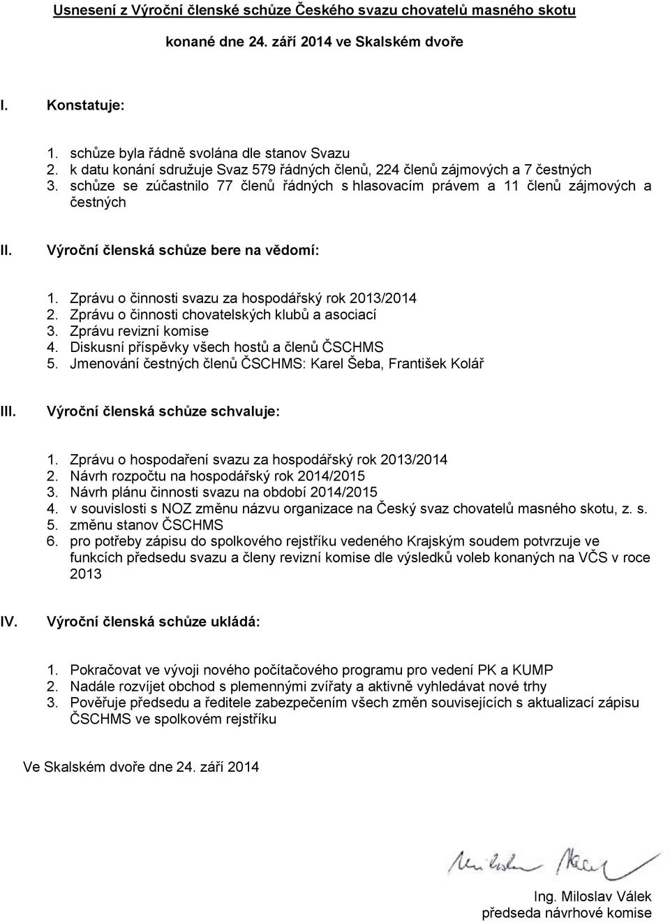 Výroční členská schůze bere na vědomí: 1. Zprávu o činnosti svazu za hospodářský rok 2013/2014 2. Zprávu o činnosti chovatelských klubů a asociací 3. Zprávu revizní komise 4.