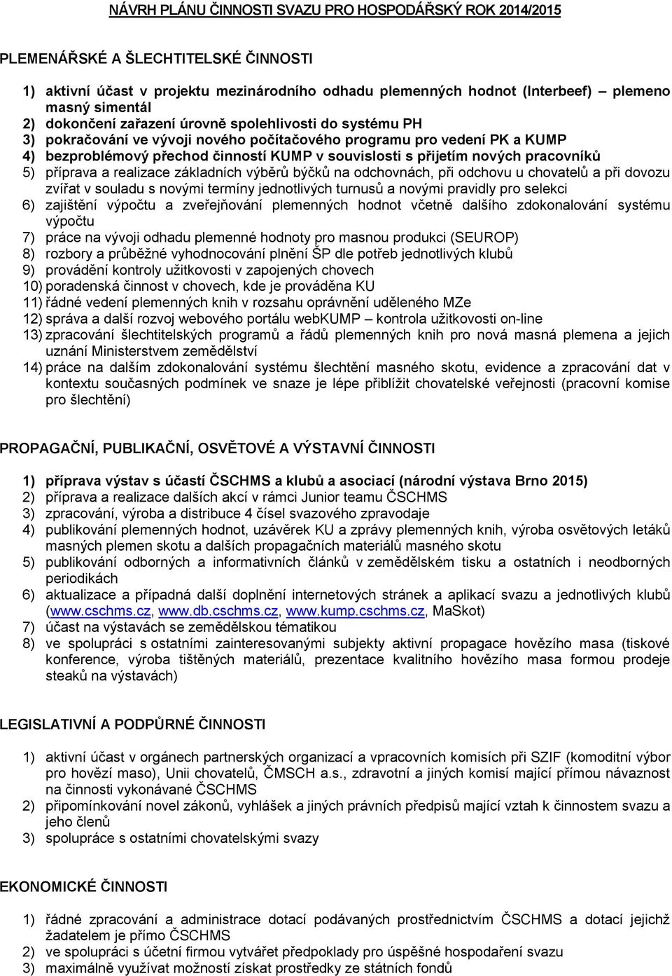 pracovníků 5) příprava a realizace základních výběrů býčků na odchovnách, při odchovu u chovatelů a při dovozu zvířat v souladu s novými termíny jednotlivých turnusů a novými pravidly pro selekci 6)