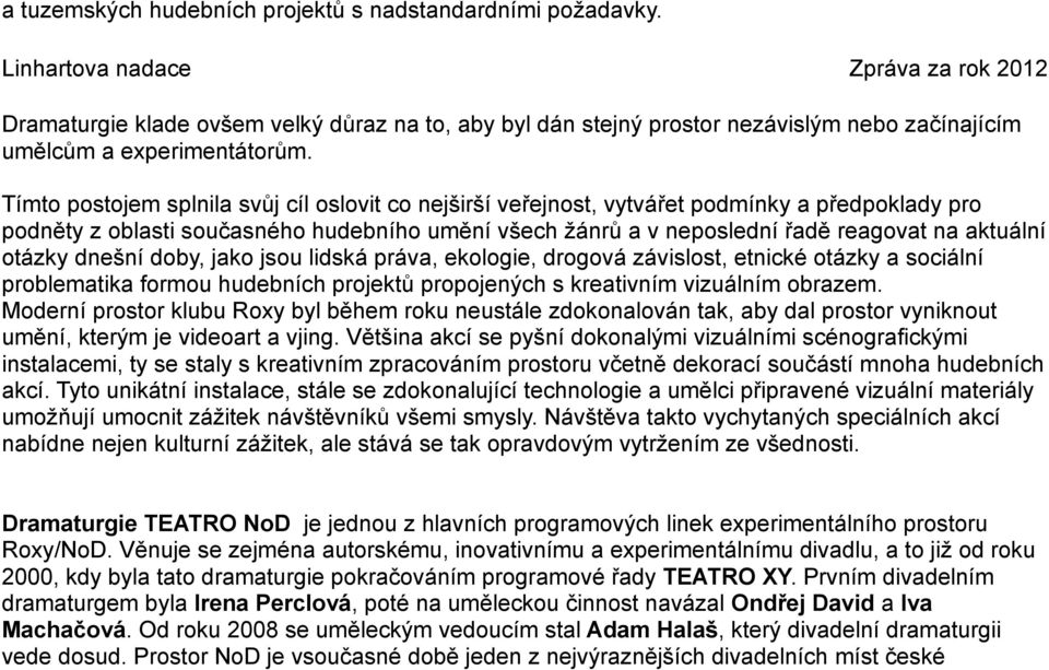 Tímto postojem splnila svůj cíl oslovit co nejširší veřejnost, vytvářet podmínky a předpoklady pro podněty z oblasti současného hudebního umění všech žánrů a v neposlední řadě reagovat na aktuální