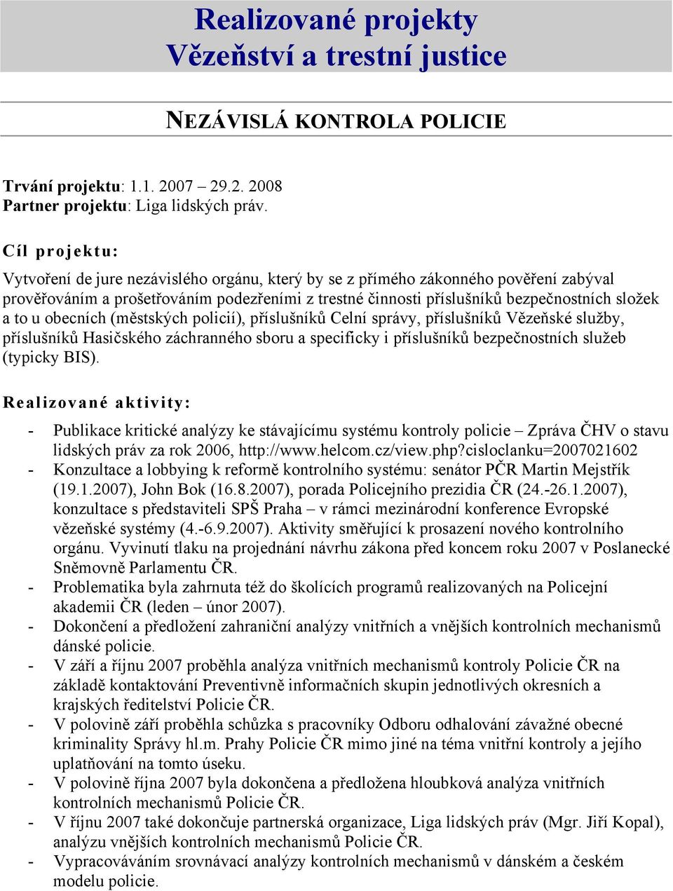 u obecních (městských policií), příslušníků Celní správy, příslušníků Vězeňské služby, příslušníků Hasičského záchranného sboru a specificky i příslušníků bezpečnostních služeb (typicky BIS).