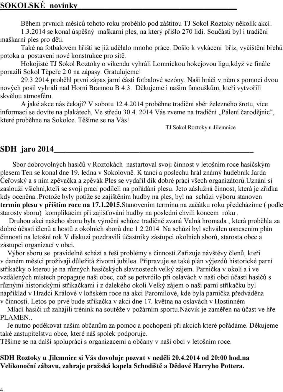 Hokojisté TJ Sokol Roztoky o víkendu vyhráli Lomnickou hokejovou ligu,když ve finále porazili Sokol Těpeře 2:0 na zápasy. Gratulujeme! 29.3.2014 proběhl první zápas jarní části fotbalové sezóny.