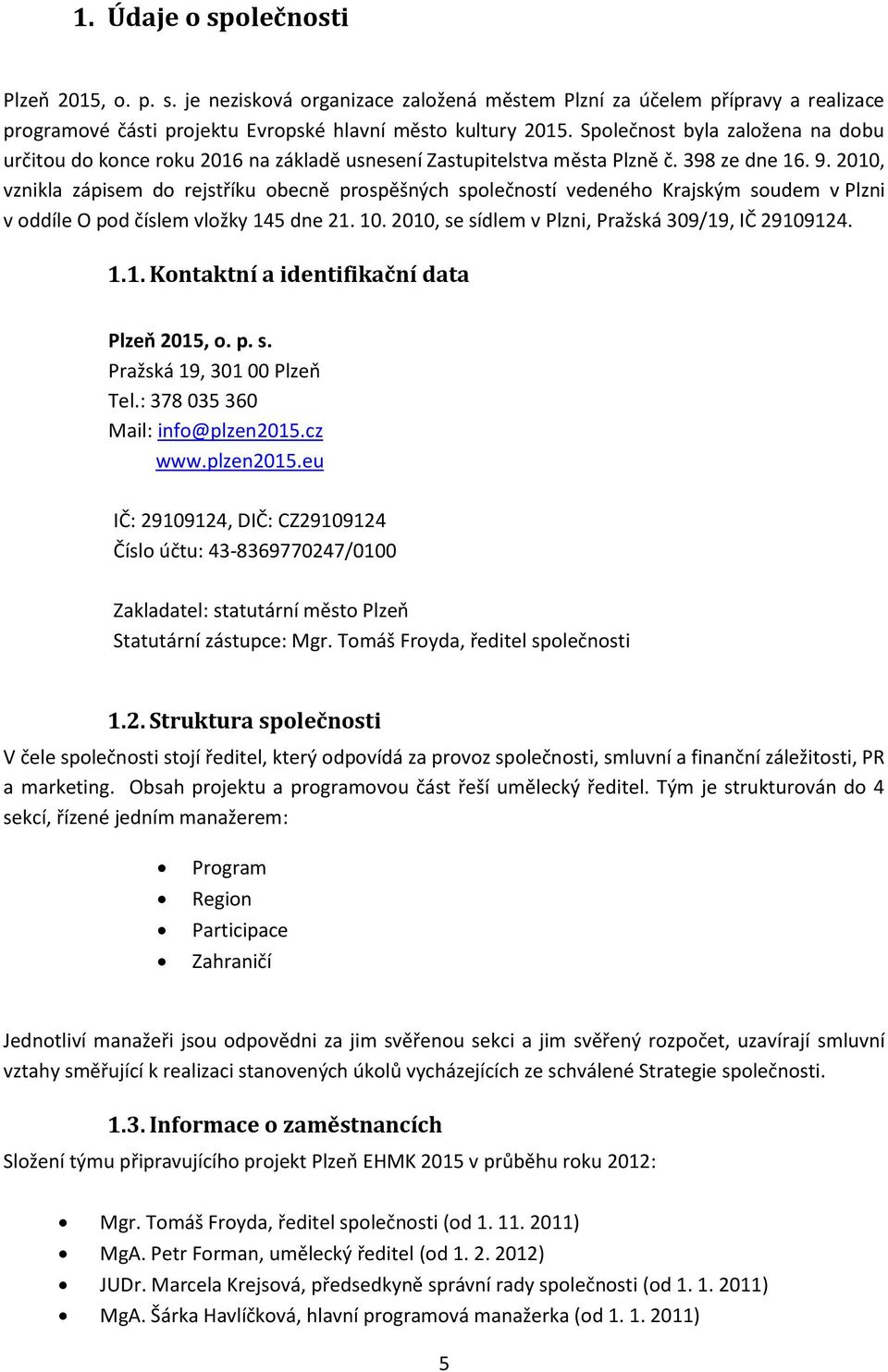 2010, vznikla zápisem do rejstříku obecně prospěšných společností vedeného Krajským soudem v Plzni v oddíle O pod číslem vložky 145 dne 21. 10. 2010, se sídlem v Plzni, Pražská 309/19, IČ 29109124. 1.1. Kontaktní a identifikační data Plzeň 2015, o.