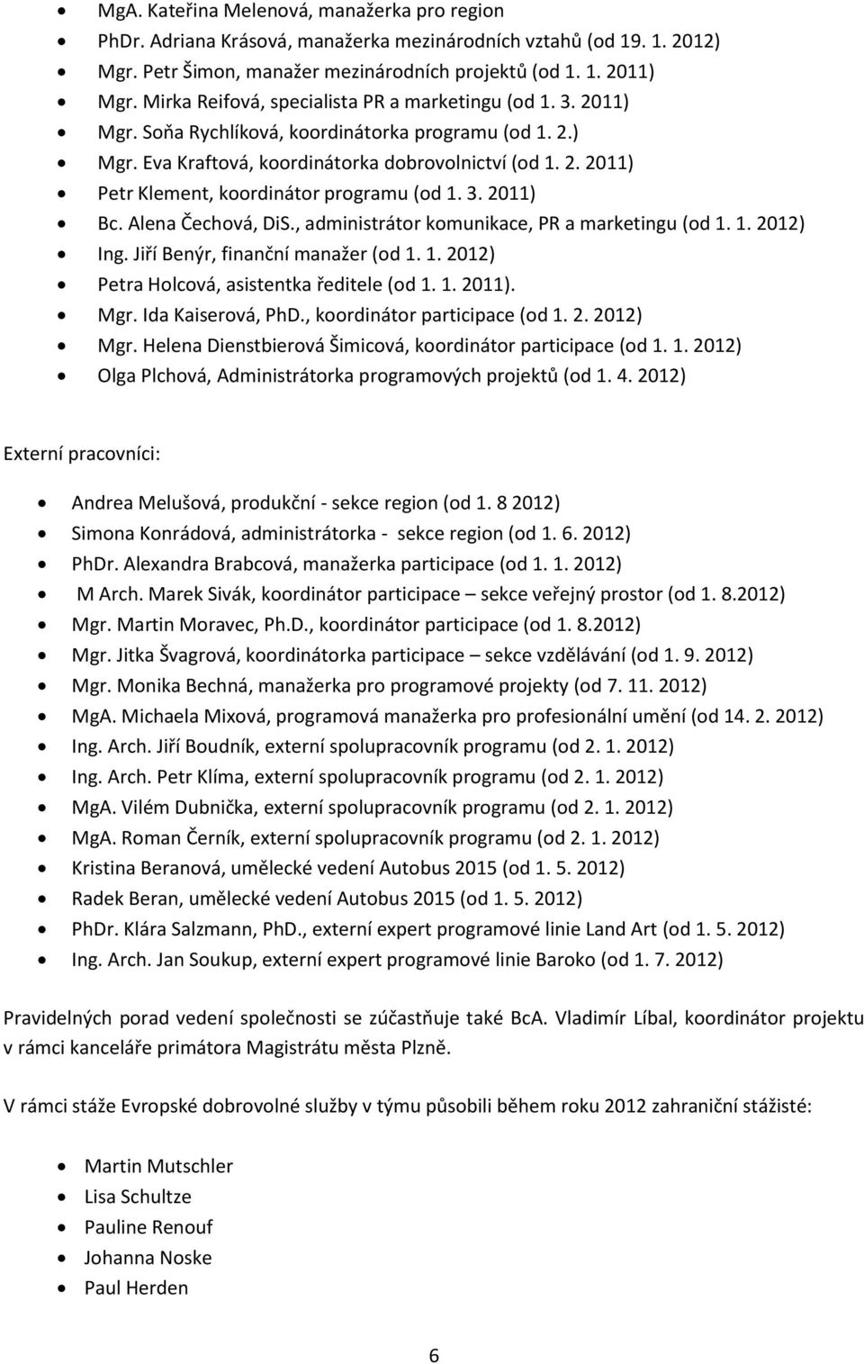 3. 2011) Bc. Alena Čechová, DiS., administrátor komunikace, PR a marketingu (od 1. 1. 2012) Ing. Jiří Benýr, finanční manažer (od 1. 1. 2012) Petra Holcová, asistentka ředitele (od 1. 1. 2011). Mgr.