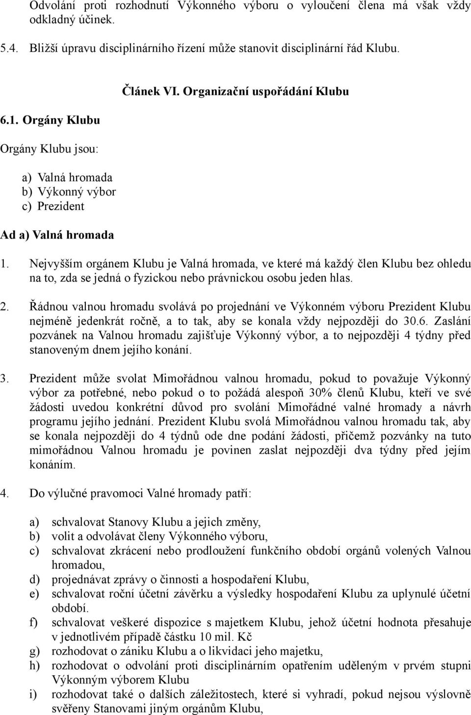 Nejvyšším orgánem Klubu je Valná hromada, ve které má každý člen Klubu bez ohledu na to, zda se jedná o fyzickou nebo právnickou osobu jeden hlas. 2.