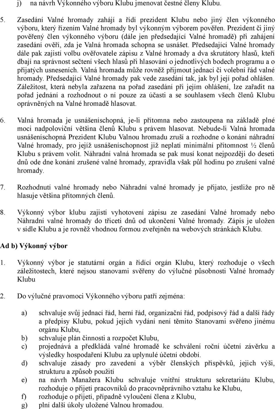 Prezident či jiný pověřený člen výkonného výboru (dále jen předsedající Valné hromadě) při zahájení zasedání ověří, zda je Valná hromada schopna se usnášet.