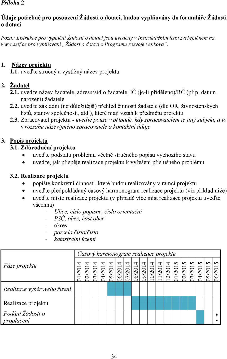 cz pro vyplňování Žádost o dotaci z Programu rozvoje venkova. 1. Název projektu 1.1. uveďte stručný a výstižný název projektu 2. Žadatel 2.1. uveďte název žadatele, adresu/sídlo žadatele, IČ (je-li přiděleno)/rč (příp.